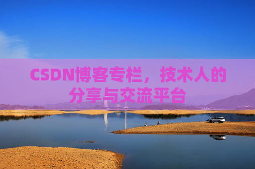 CSDN博客专栏，技术人的分享与交流平台